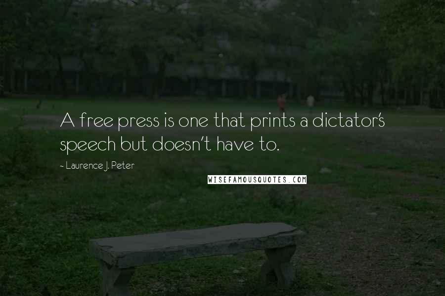 Laurence J. Peter Quotes: A free press is one that prints a dictator's speech but doesn't have to.