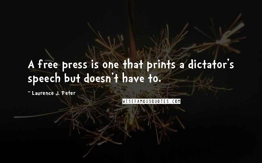 Laurence J. Peter Quotes: A free press is one that prints a dictator's speech but doesn't have to.