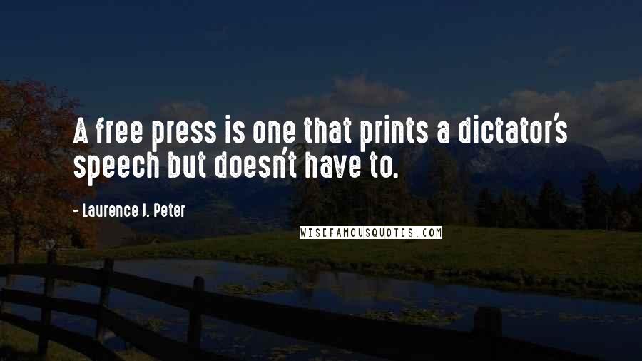 Laurence J. Peter Quotes: A free press is one that prints a dictator's speech but doesn't have to.