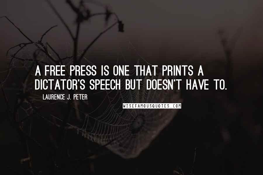 Laurence J. Peter Quotes: A free press is one that prints a dictator's speech but doesn't have to.