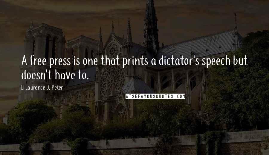 Laurence J. Peter Quotes: A free press is one that prints a dictator's speech but doesn't have to.