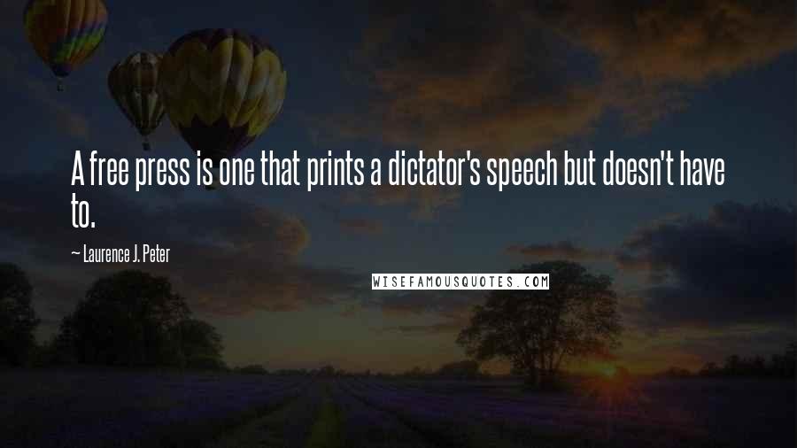 Laurence J. Peter Quotes: A free press is one that prints a dictator's speech but doesn't have to.