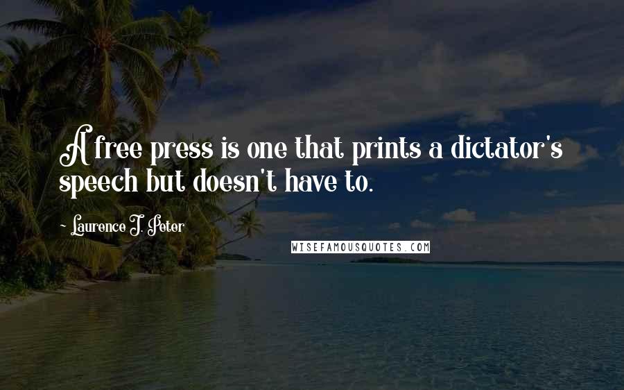 Laurence J. Peter Quotes: A free press is one that prints a dictator's speech but doesn't have to.