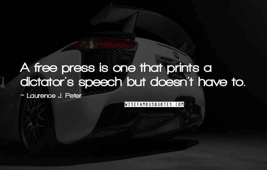 Laurence J. Peter Quotes: A free press is one that prints a dictator's speech but doesn't have to.