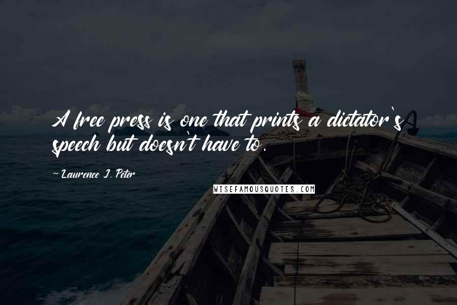 Laurence J. Peter Quotes: A free press is one that prints a dictator's speech but doesn't have to.