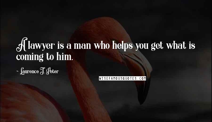 Laurence J. Peter Quotes: A lawyer is a man who helps you get what is coming to him.