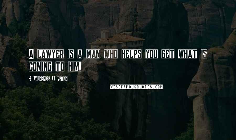 Laurence J. Peter Quotes: A lawyer is a man who helps you get what is coming to him.