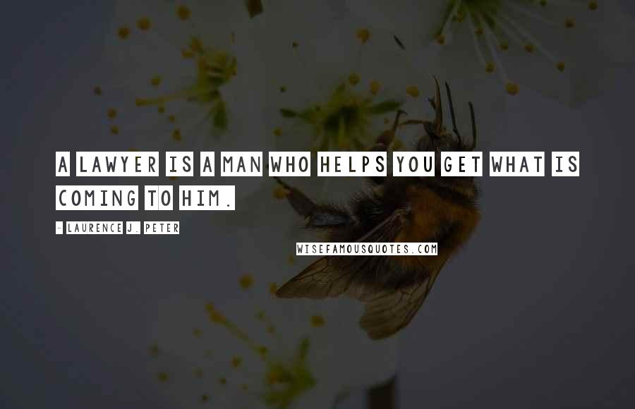 Laurence J. Peter Quotes: A lawyer is a man who helps you get what is coming to him.