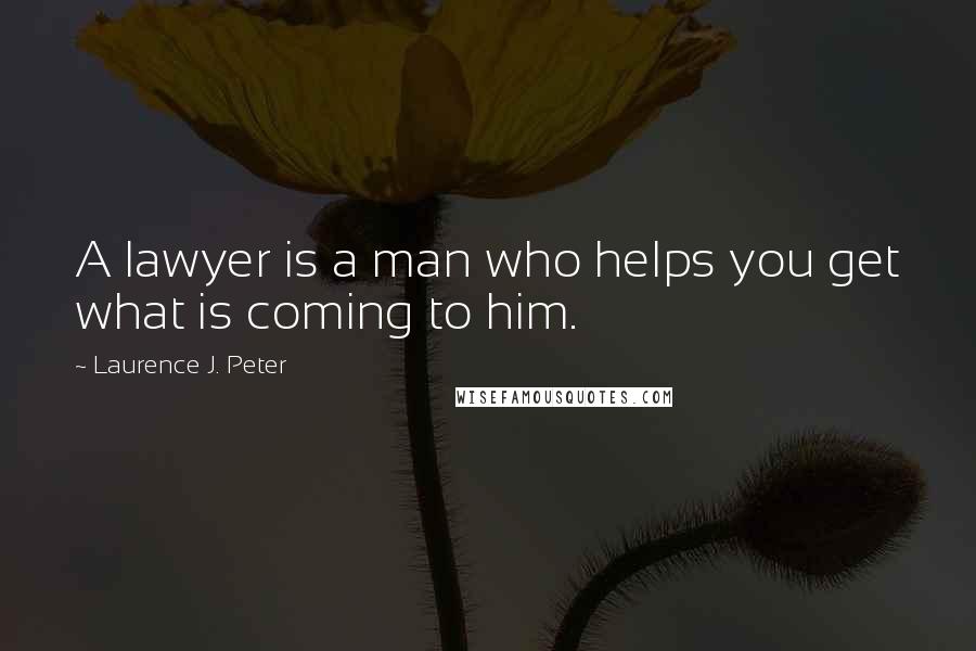 Laurence J. Peter Quotes: A lawyer is a man who helps you get what is coming to him.