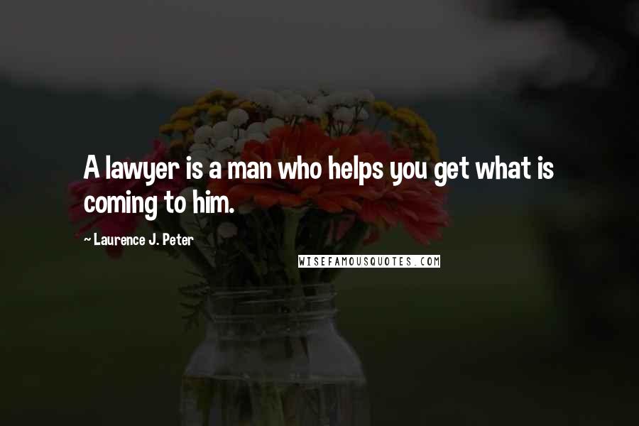 Laurence J. Peter Quotes: A lawyer is a man who helps you get what is coming to him.