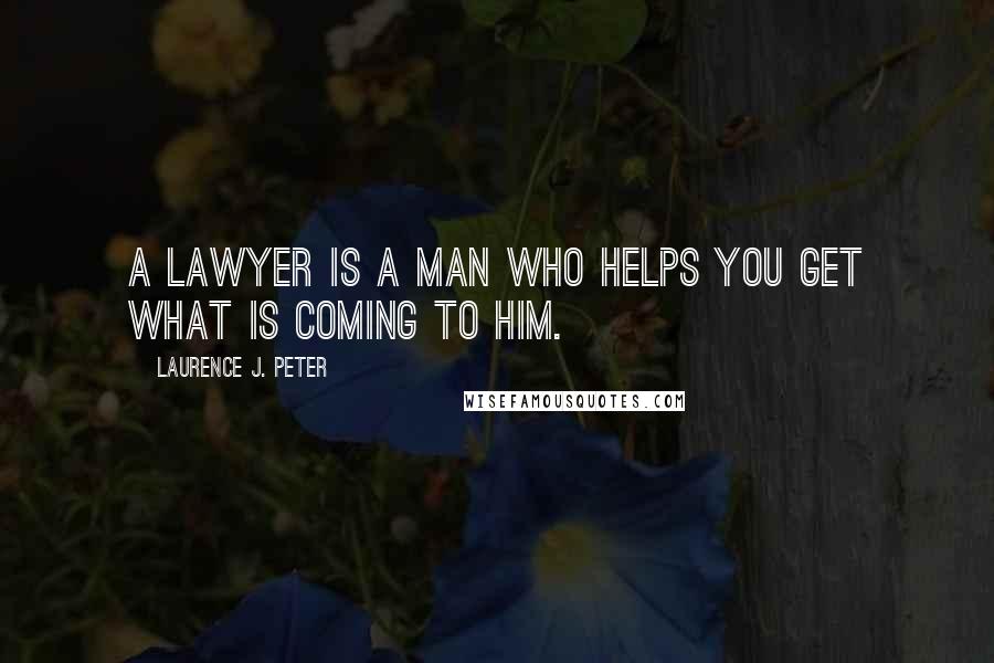 Laurence J. Peter Quotes: A lawyer is a man who helps you get what is coming to him.