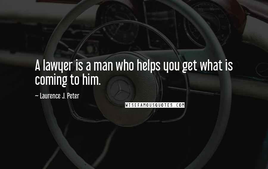 Laurence J. Peter Quotes: A lawyer is a man who helps you get what is coming to him.