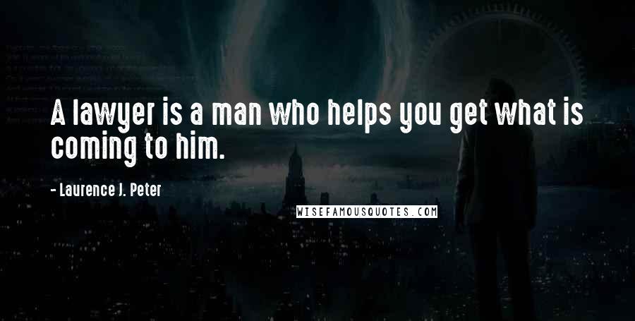 Laurence J. Peter Quotes: A lawyer is a man who helps you get what is coming to him.