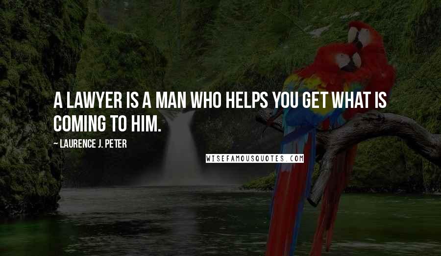 Laurence J. Peter Quotes: A lawyer is a man who helps you get what is coming to him.