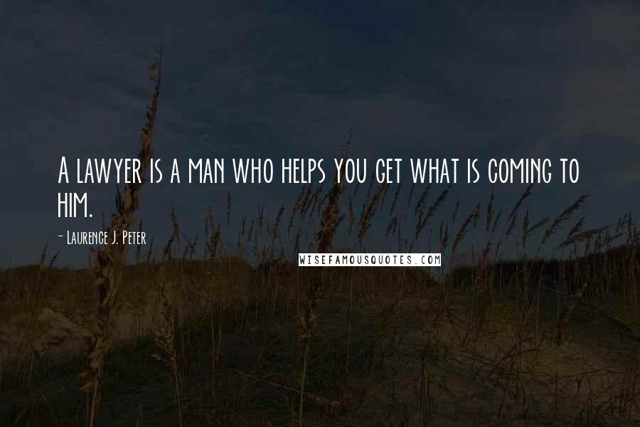 Laurence J. Peter Quotes: A lawyer is a man who helps you get what is coming to him.