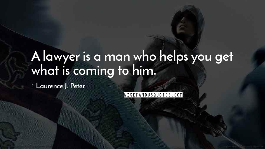 Laurence J. Peter Quotes: A lawyer is a man who helps you get what is coming to him.