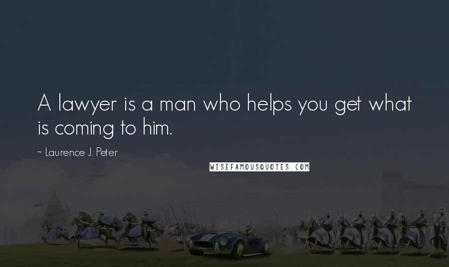 Laurence J. Peter Quotes: A lawyer is a man who helps you get what is coming to him.