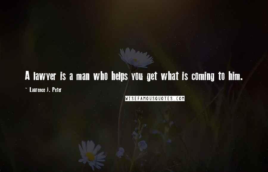 Laurence J. Peter Quotes: A lawyer is a man who helps you get what is coming to him.