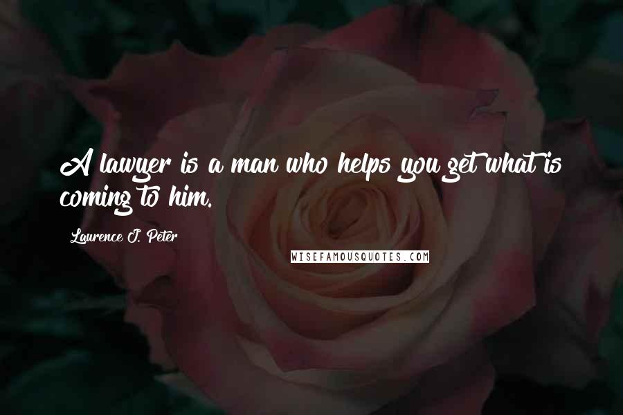 Laurence J. Peter Quotes: A lawyer is a man who helps you get what is coming to him.