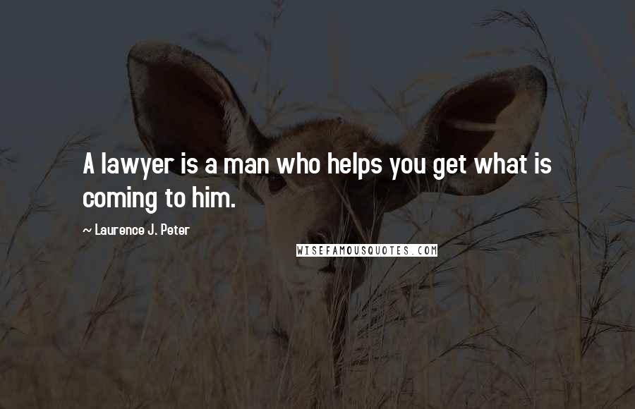 Laurence J. Peter Quotes: A lawyer is a man who helps you get what is coming to him.