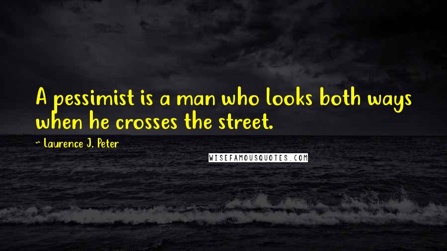 Laurence J. Peter Quotes: A pessimist is a man who looks both ways when he crosses the street.