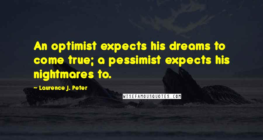 Laurence J. Peter Quotes: An optimist expects his dreams to come true; a pessimist expects his nightmares to.