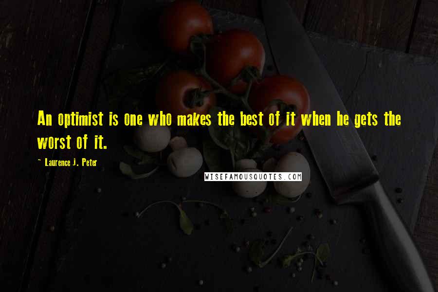 Laurence J. Peter Quotes: An optimist is one who makes the best of it when he gets the worst of it.