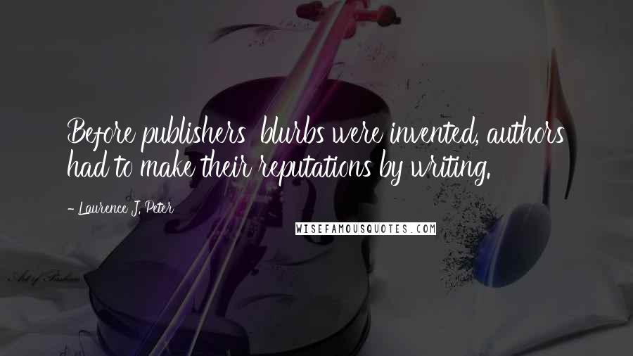 Laurence J. Peter Quotes: Before publishers' blurbs were invented, authors had to make their reputations by writing.