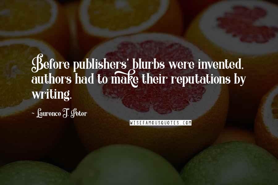 Laurence J. Peter Quotes: Before publishers' blurbs were invented, authors had to make their reputations by writing.