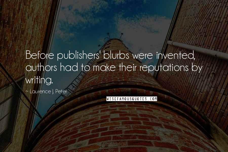 Laurence J. Peter Quotes: Before publishers' blurbs were invented, authors had to make their reputations by writing.