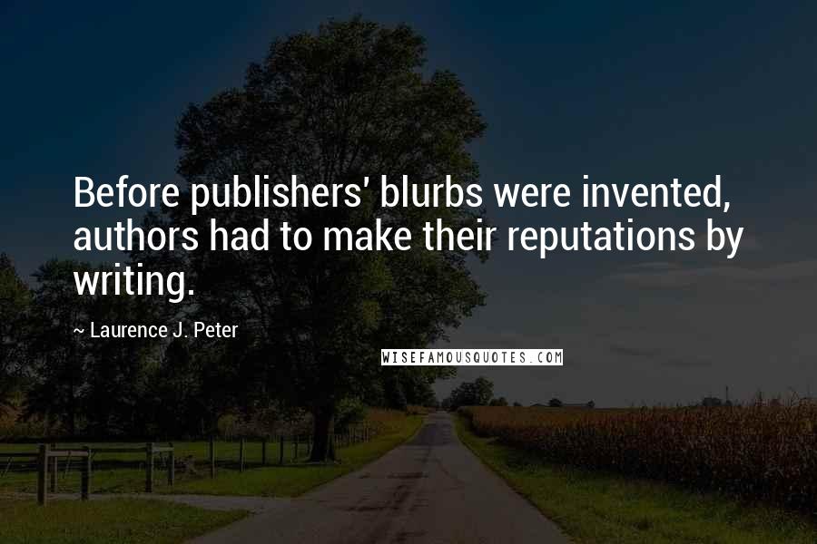 Laurence J. Peter Quotes: Before publishers' blurbs were invented, authors had to make their reputations by writing.