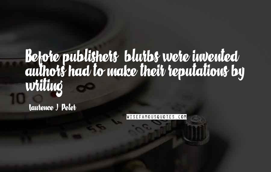 Laurence J. Peter Quotes: Before publishers' blurbs were invented, authors had to make their reputations by writing.