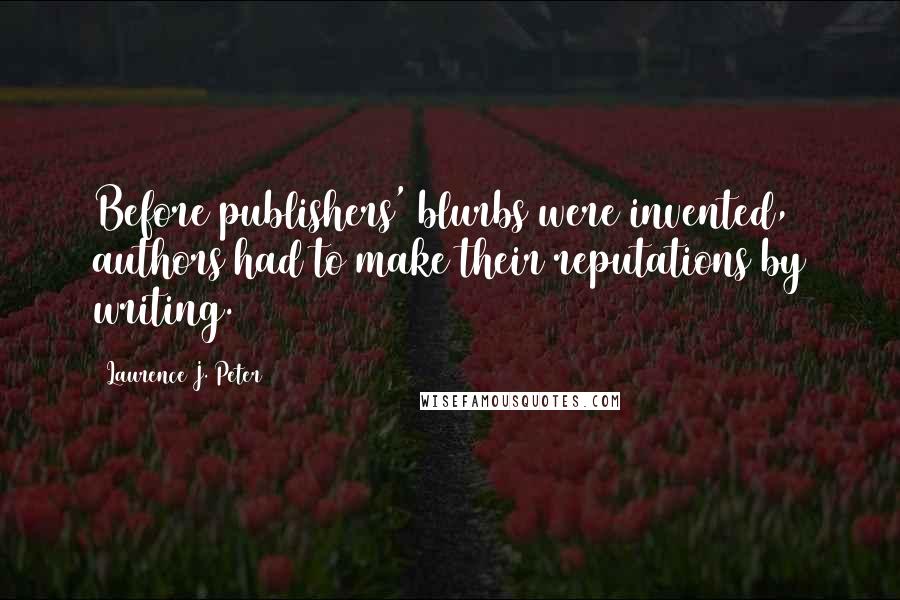 Laurence J. Peter Quotes: Before publishers' blurbs were invented, authors had to make their reputations by writing.