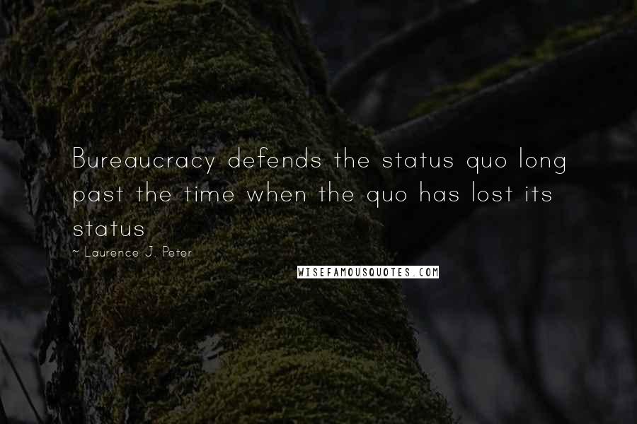 Laurence J. Peter Quotes: Bureaucracy defends the status quo long past the time when the quo has lost its status