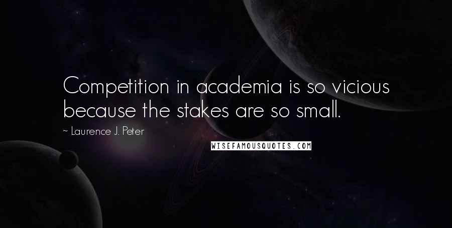 Laurence J. Peter Quotes: Competition in academia is so vicious because the stakes are so small.