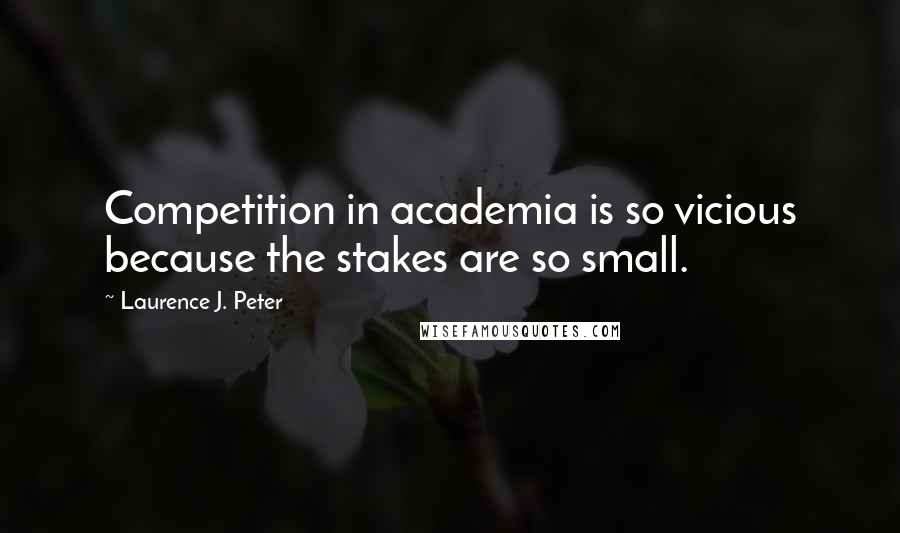 Laurence J. Peter Quotes: Competition in academia is so vicious because the stakes are so small.