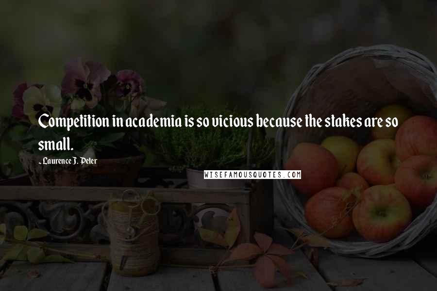 Laurence J. Peter Quotes: Competition in academia is so vicious because the stakes are so small.