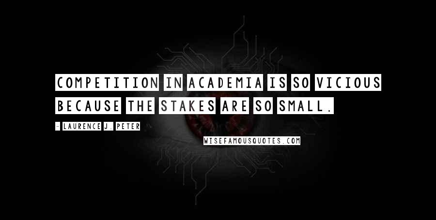 Laurence J. Peter Quotes: Competition in academia is so vicious because the stakes are so small.