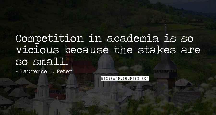 Laurence J. Peter Quotes: Competition in academia is so vicious because the stakes are so small.