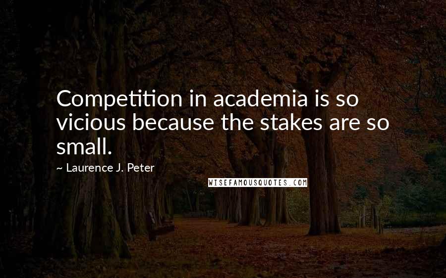 Laurence J. Peter Quotes: Competition in academia is so vicious because the stakes are so small.
