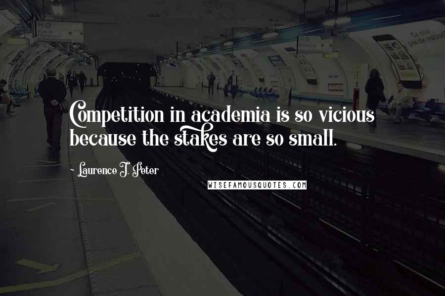 Laurence J. Peter Quotes: Competition in academia is so vicious because the stakes are so small.