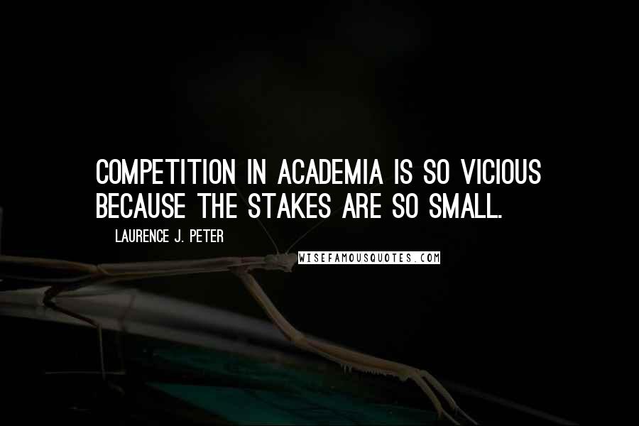 Laurence J. Peter Quotes: Competition in academia is so vicious because the stakes are so small.