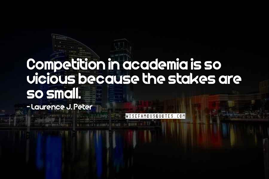 Laurence J. Peter Quotes: Competition in academia is so vicious because the stakes are so small.