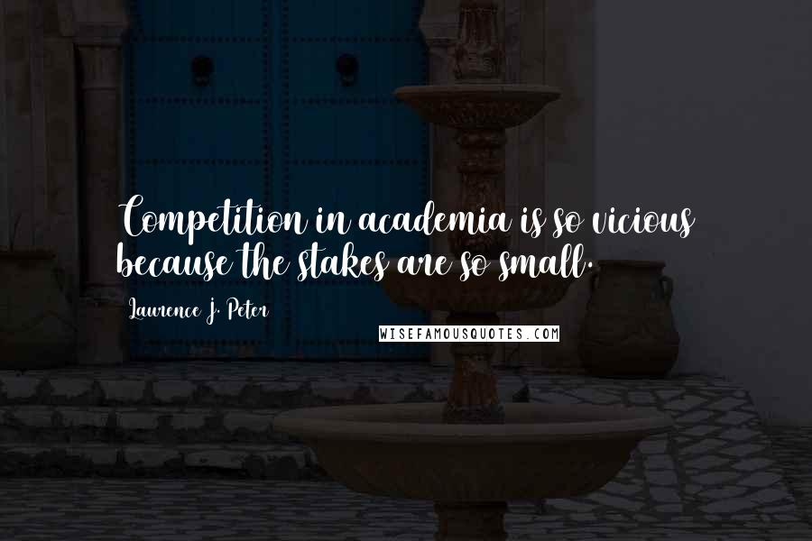 Laurence J. Peter Quotes: Competition in academia is so vicious because the stakes are so small.