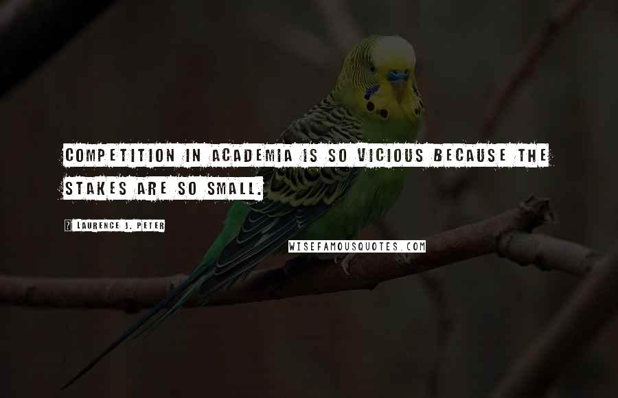 Laurence J. Peter Quotes: Competition in academia is so vicious because the stakes are so small.