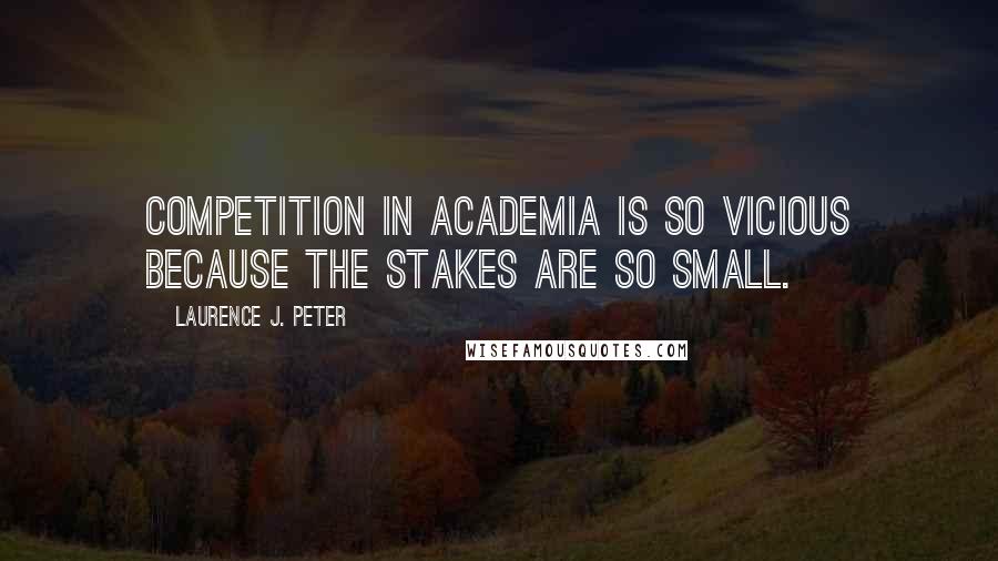 Laurence J. Peter Quotes: Competition in academia is so vicious because the stakes are so small.