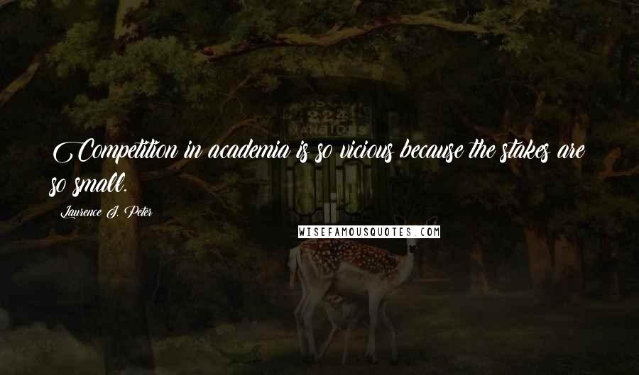 Laurence J. Peter Quotes: Competition in academia is so vicious because the stakes are so small.