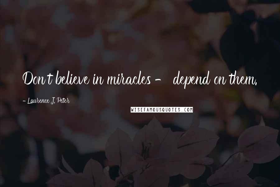 Laurence J. Peter Quotes: Don't believe in miracles - depend on them.