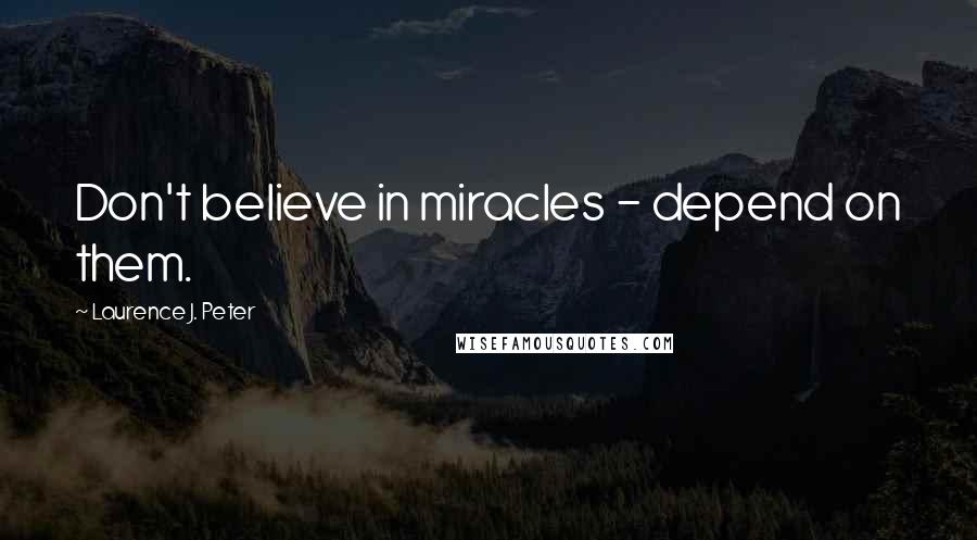 Laurence J. Peter Quotes: Don't believe in miracles - depend on them.