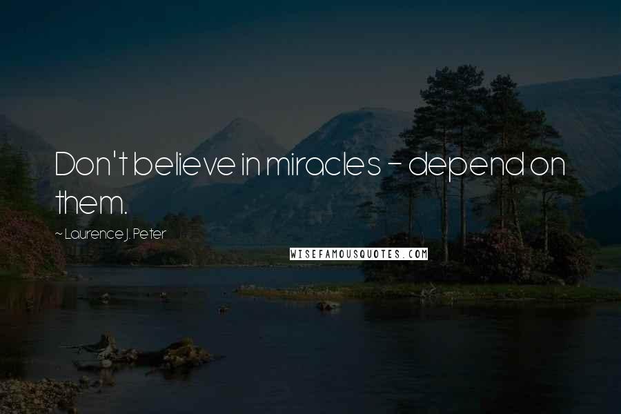 Laurence J. Peter Quotes: Don't believe in miracles - depend on them.